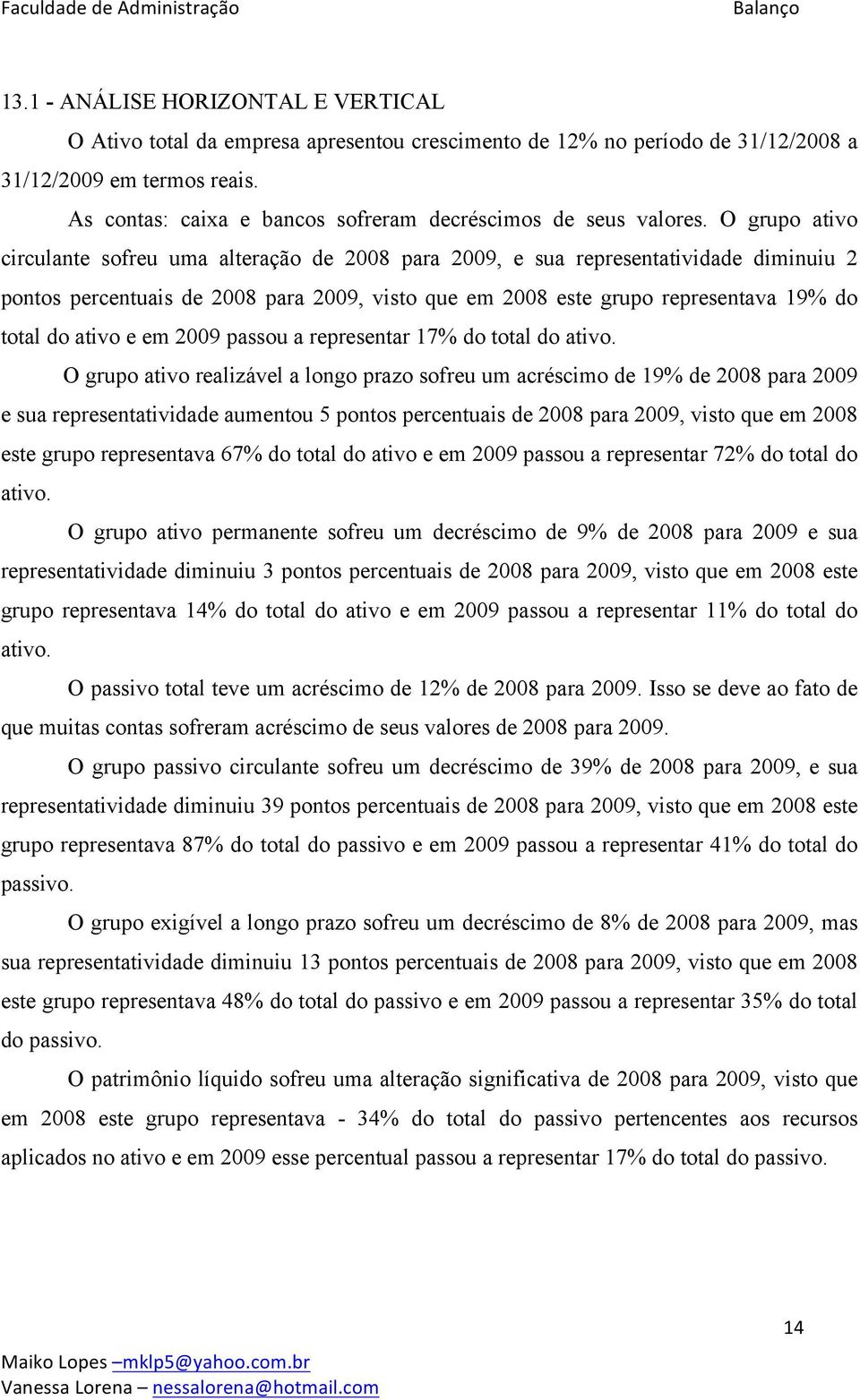 O grupo ativo circulante sofreu uma alteração de para, e sua representatividade diminuiu 2 pontos percentuais de para, visto que em este grupo representava 19% do total do ativo e em passou a