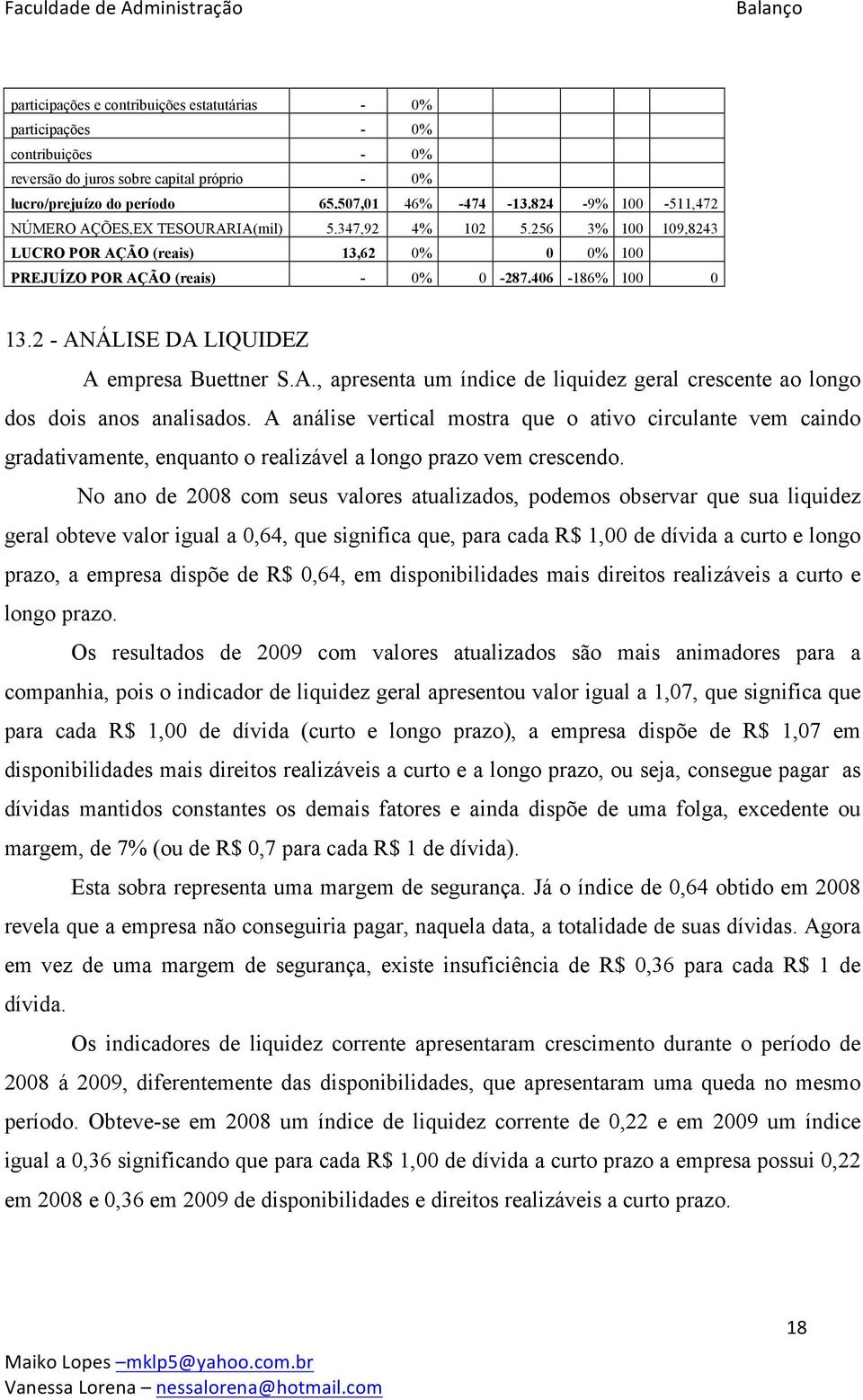 2 - ANÁLISE DA LIQUIDEZ A empresa Buettner S.A., apresenta um índice de liquidez geral crescente ao longo dos dois anos analisados.