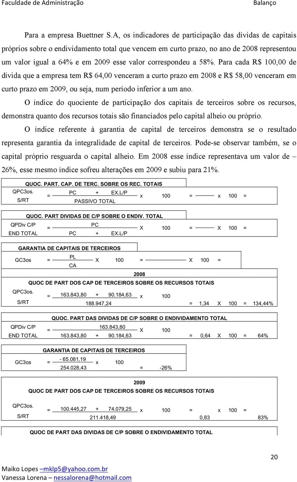 Para cada R$ 100,00 de dívida que a empresa tem R$ 64,00 venceram a curto prazo em e R$ 58,00 venceram em curto prazo em, ou seja, num período inferior a um ano.