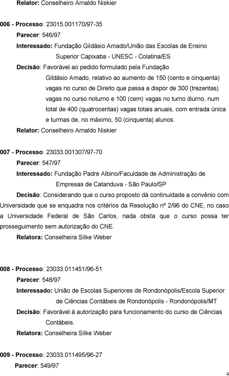 Amado, relativo ao aumento de 150 (cento e cinquenta) vagas no curso de Direito que passa a dispor de 300 (trezentas) vagas no curso noturno e 100 (cem) vagas no turno diurno, num total de 400