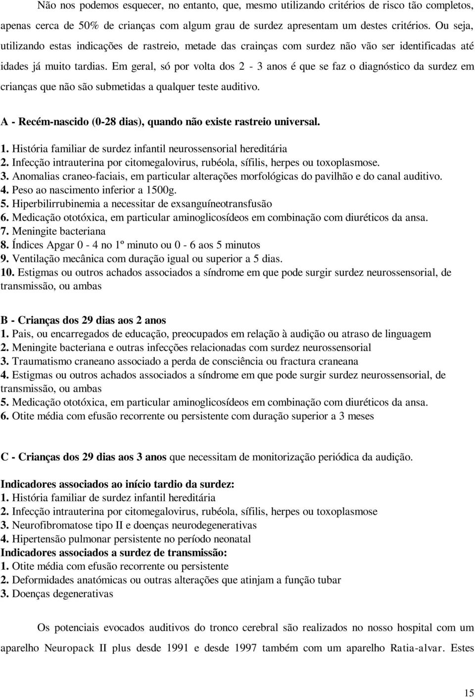 Em geral, só por volta dos 2-3 anos é que se faz o diagnóstico da surdez em crianças que não são submetidas a qualquer teste auditivo.