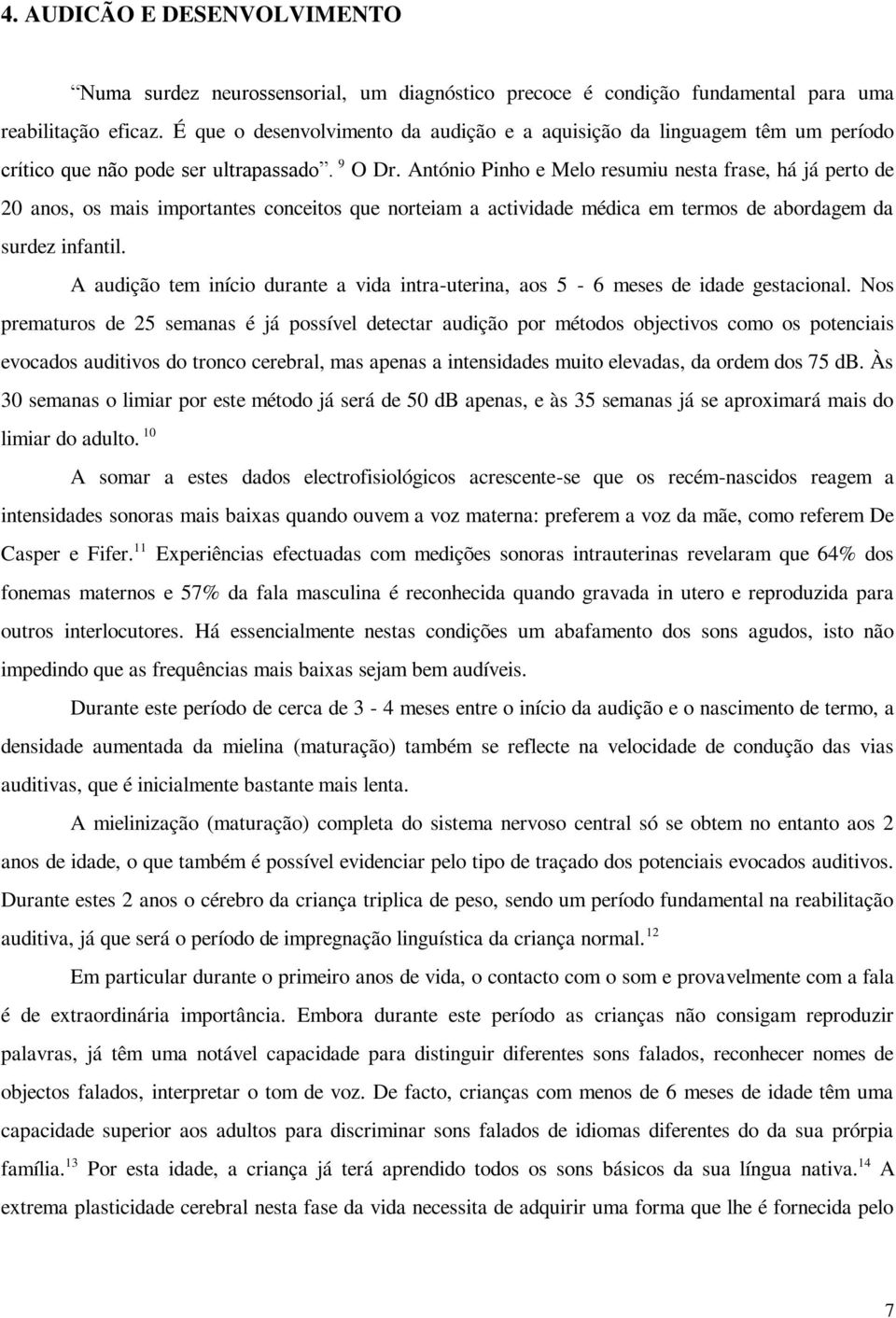 António Pinho e Melo resumiu nesta frase, há já perto de 20 anos, os mais importantes conceitos que norteiam a actividade médica em termos de abordagem da surdez infantil.