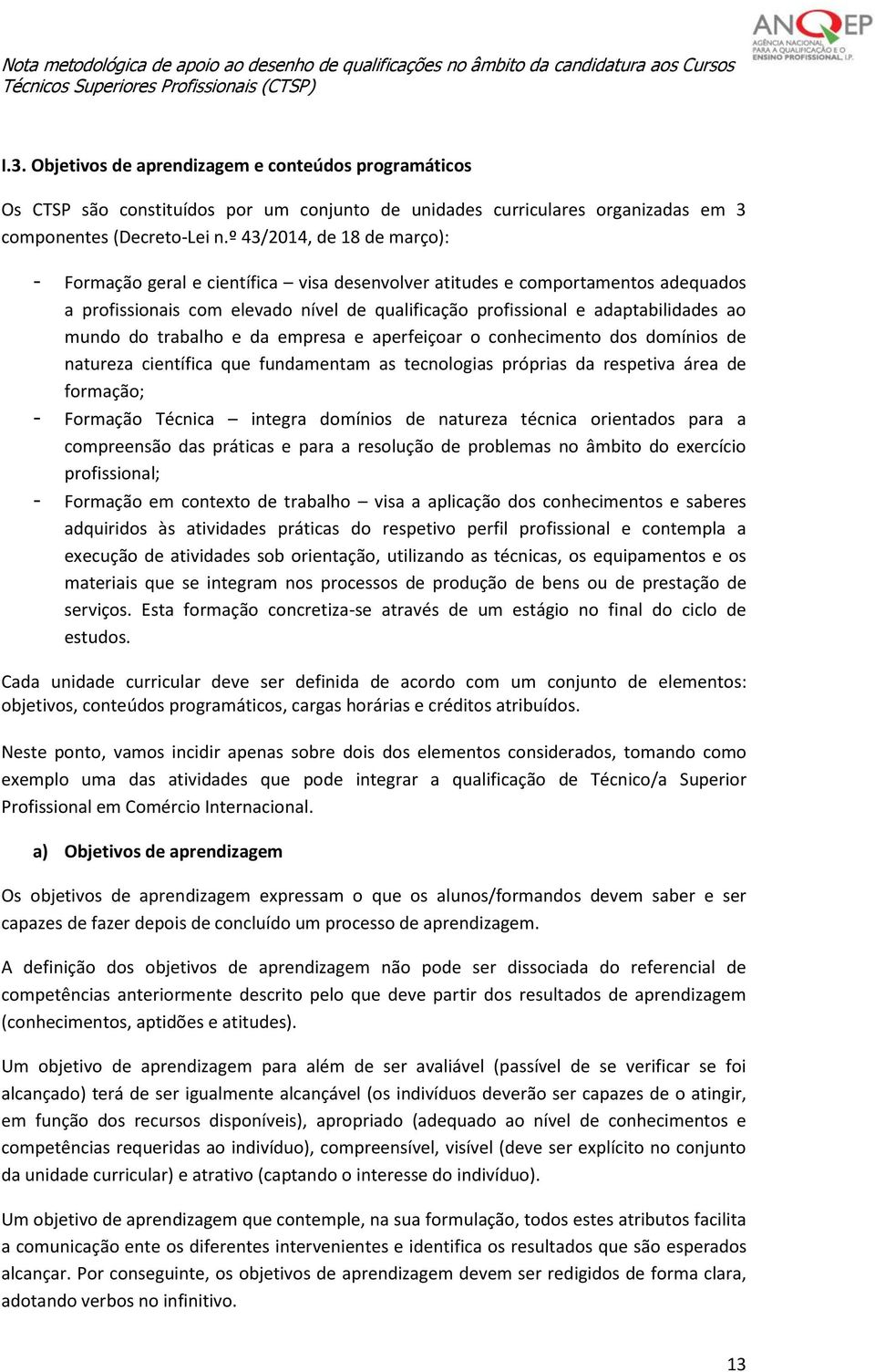 mundo do trabalho e da empresa e aperfeiçoar o conhecimento dos domínios de natureza científica que fundamentam as tecnologias próprias da respetiva área de formação; - Formação Técnica integra