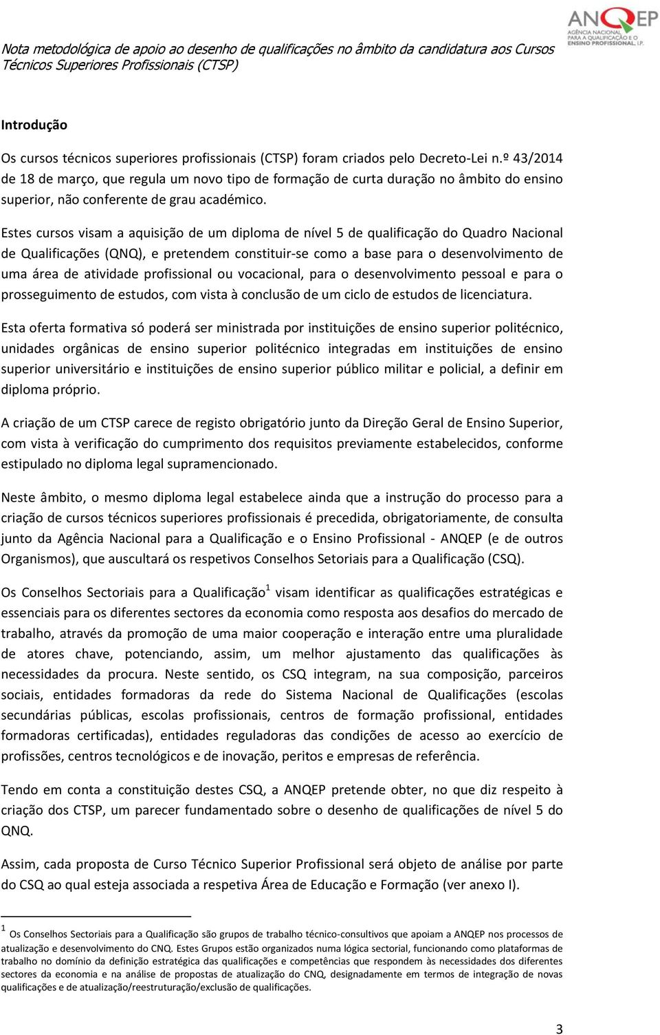 Estes cursos visam a aquisição de um diploma de nível 5 de qualificação do Quadro Nacional de Qualificações (QNQ), e pretendem constituir-se como a base para o desenvolvimento de uma área de