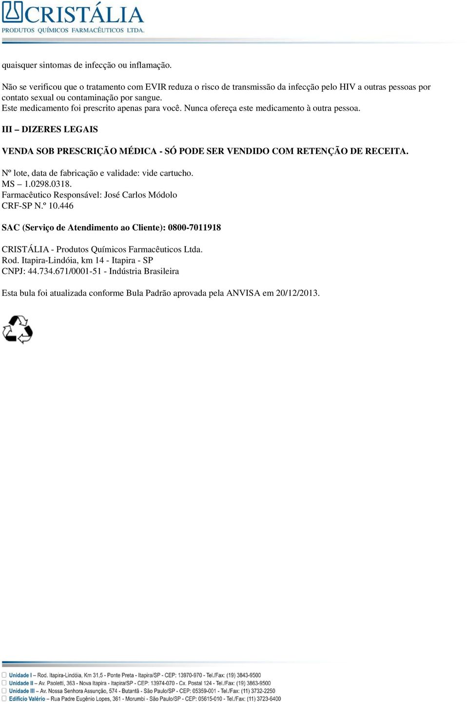 Este medicamento foi prescrito apenas para você. Nunca ofereça este medicamento à outra pessoa. III DIZERES LEGAIS VENDA SOB PRESCRIÇÃO MÉDICA - SÓ PODE SER VENDIDO COM RETENÇÃO DE RECEITA.