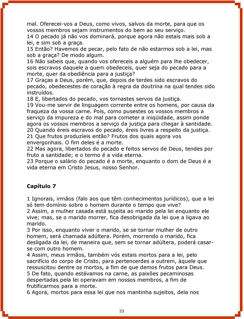 16 Não sabeis que, quando vos ofereceis a alguém para lhe obedecer, sois escravos daquele a quem obedeceis, quer seja do pecado para a morte, quer da obediência para a justiça?