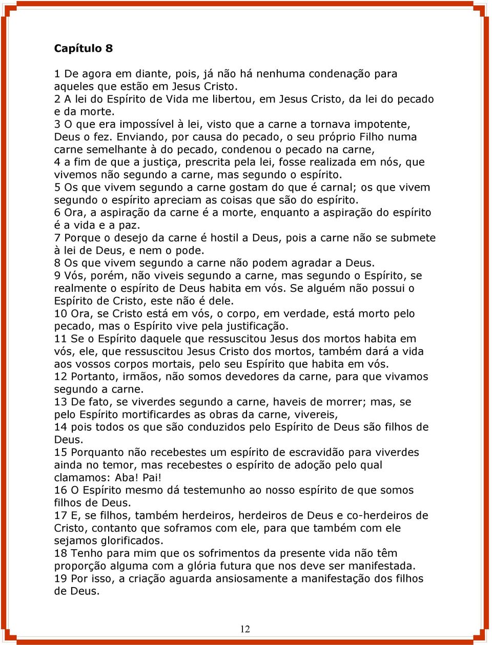 Enviando, por causa do pecado, o seu próprio Filho numa carne semelhante à do pecado, condenou o pecado na carne, 4 a fim de que a justiça, prescrita pela lei, fosse realizada em nós, que vivemos não