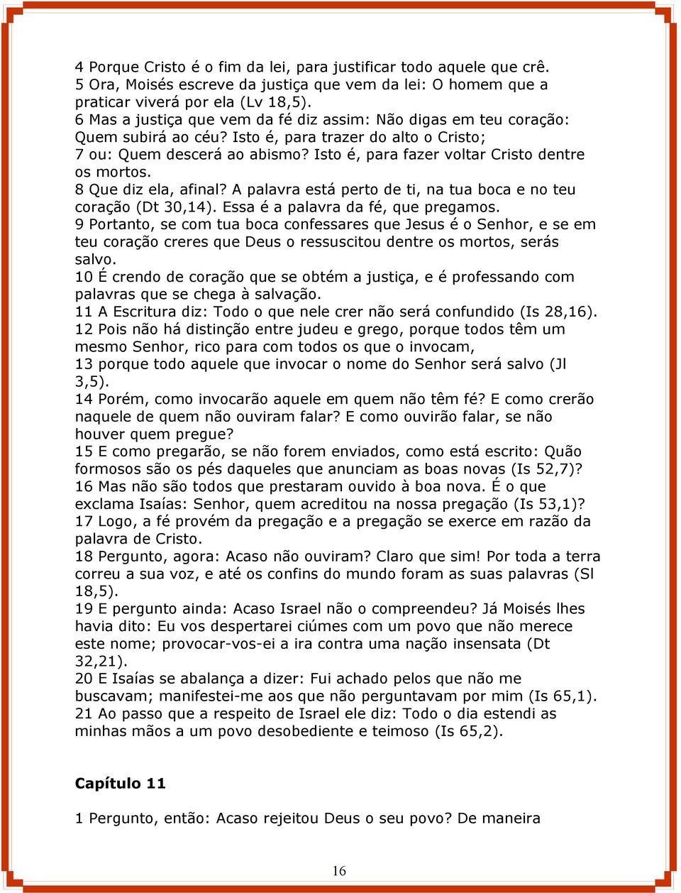 Isto é, para fazer voltar Cristo dentre os mortos. 8 Que diz ela, afinal? A palavra está perto de ti, na tua boca e no teu coração (Dt 30,14). Essa é a palavra da fé, que pregamos.