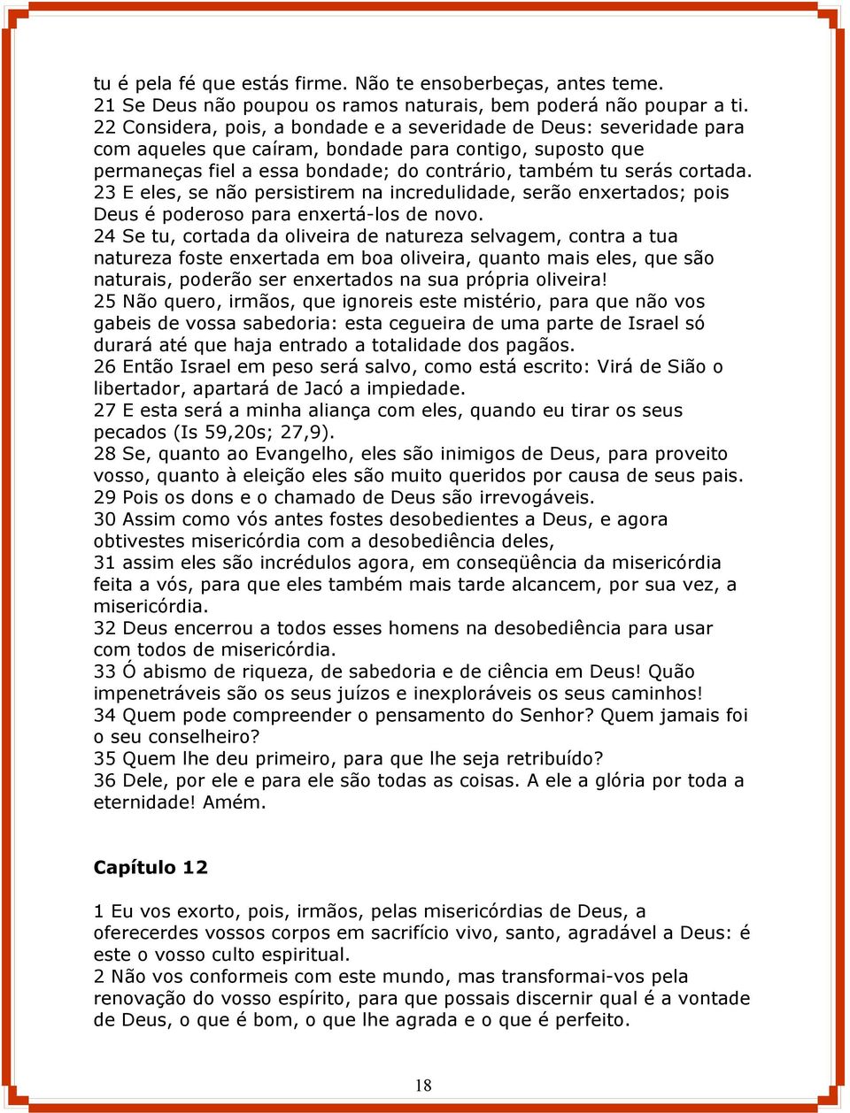 23 E eles, se não persistirem na incredulidade, serão enxertados; pois Deus é poderoso para enxertá-los de novo.