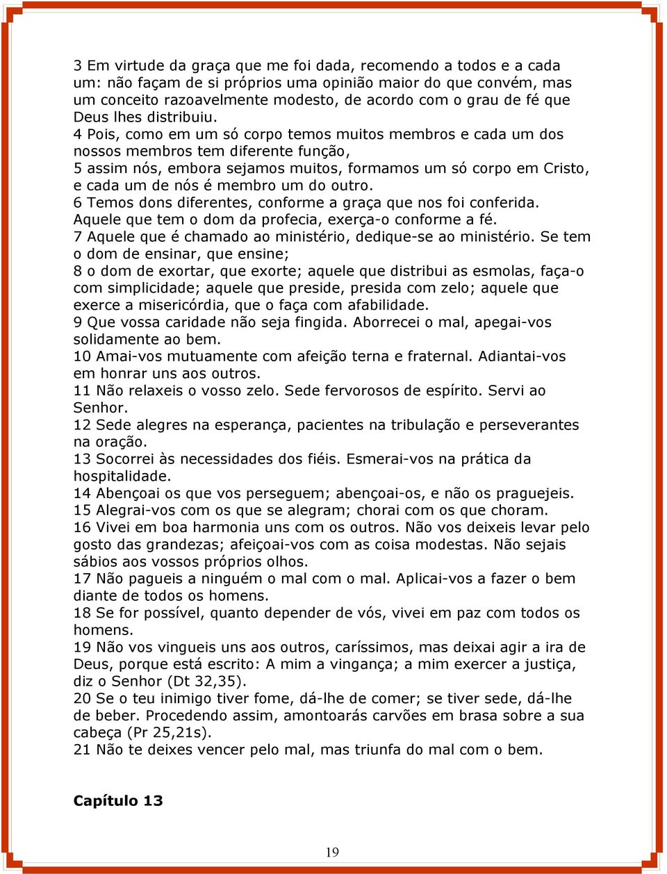 4 Pois, como em um só corpo temos muitos membros e cada um dos nossos membros tem diferente função, 5 assim nós, embora sejamos muitos, formamos um só corpo em Cristo, e cada um de nós é membro um do