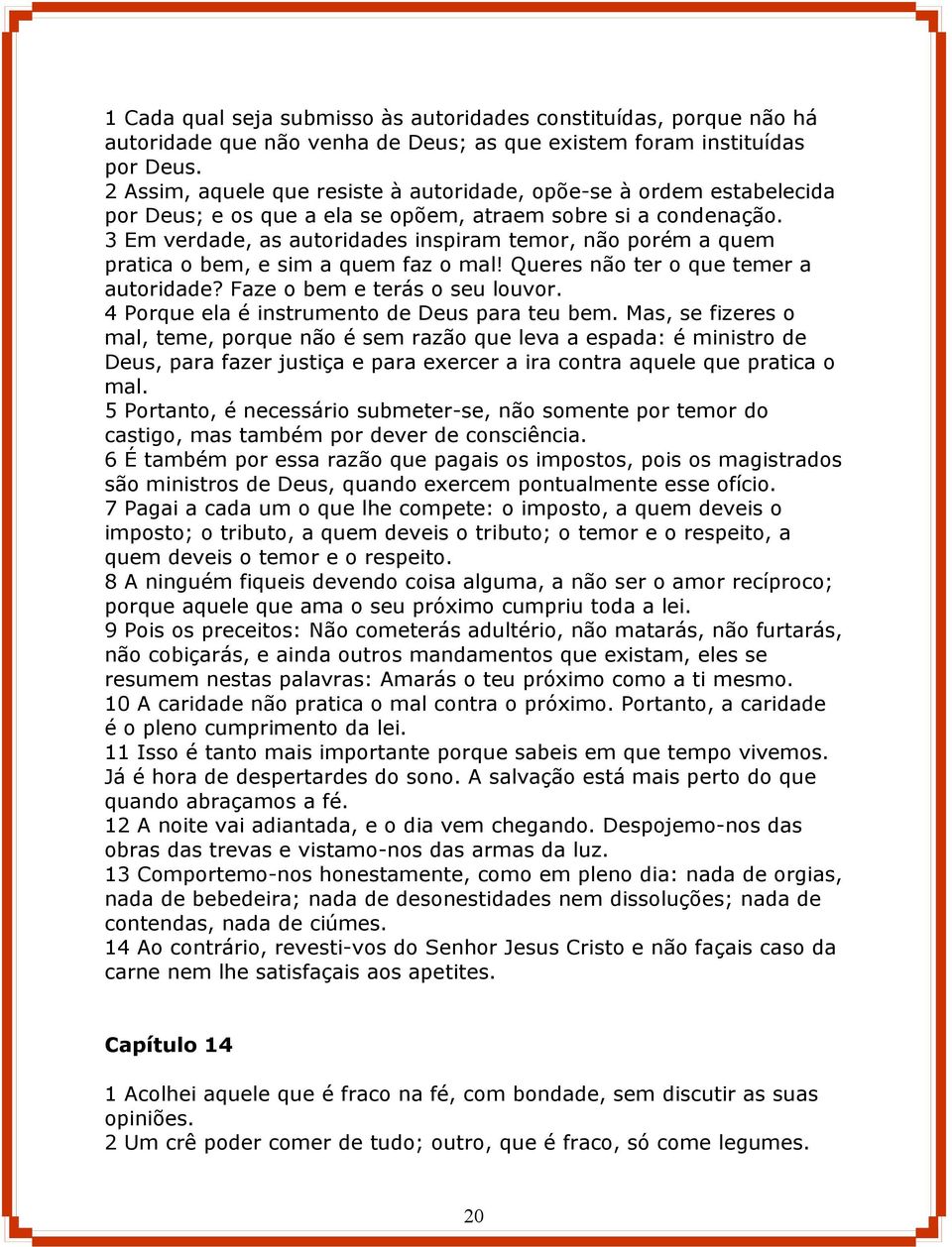 3 Em verdade, as autoridades inspiram temor, não porém a quem pratica o bem, e sim a quem faz o mal! Queres não ter o que temer a autoridade? Faze o bem e terás o seu louvor.