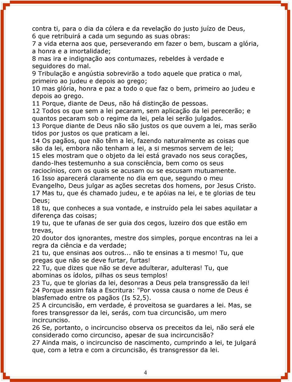 9 Tribulação e angústia sobrevirão a todo aquele que pratica o mal, primeiro ao judeu e depois ao grego; 10 mas glória, honra e paz a todo o que faz o bem, primeiro ao judeu e depois ao grego.