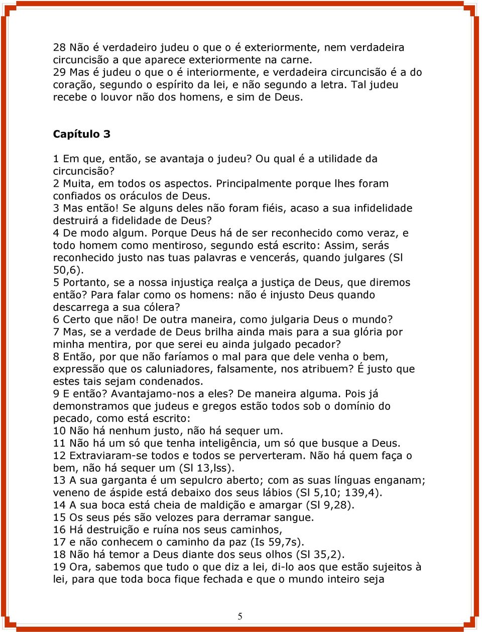 Capítulo 3 1 Em que, então, se avantaja o judeu? Ou qual é a utilidade da circuncisão? 2 Muita, em todos os aspectos. Principalmente porque lhes foram confiados os oráculos de Deus. 3 Mas então!