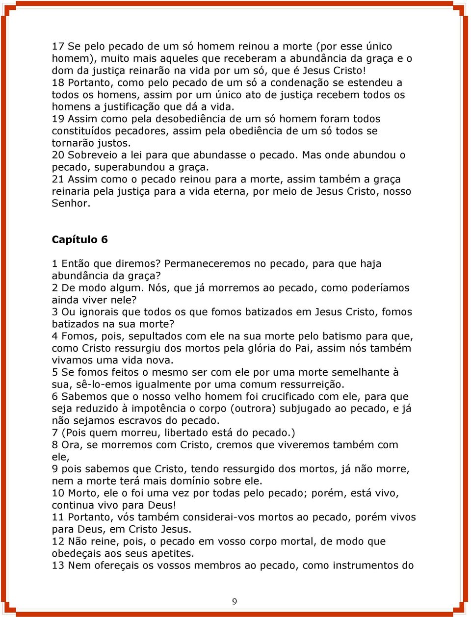 19 Assim como pela desobediência de um só homem foram todos constituídos pecadores, assim pela obediência de um só todos se tornarão justos. 20 Sobreveio a lei para que abundasse o pecado.