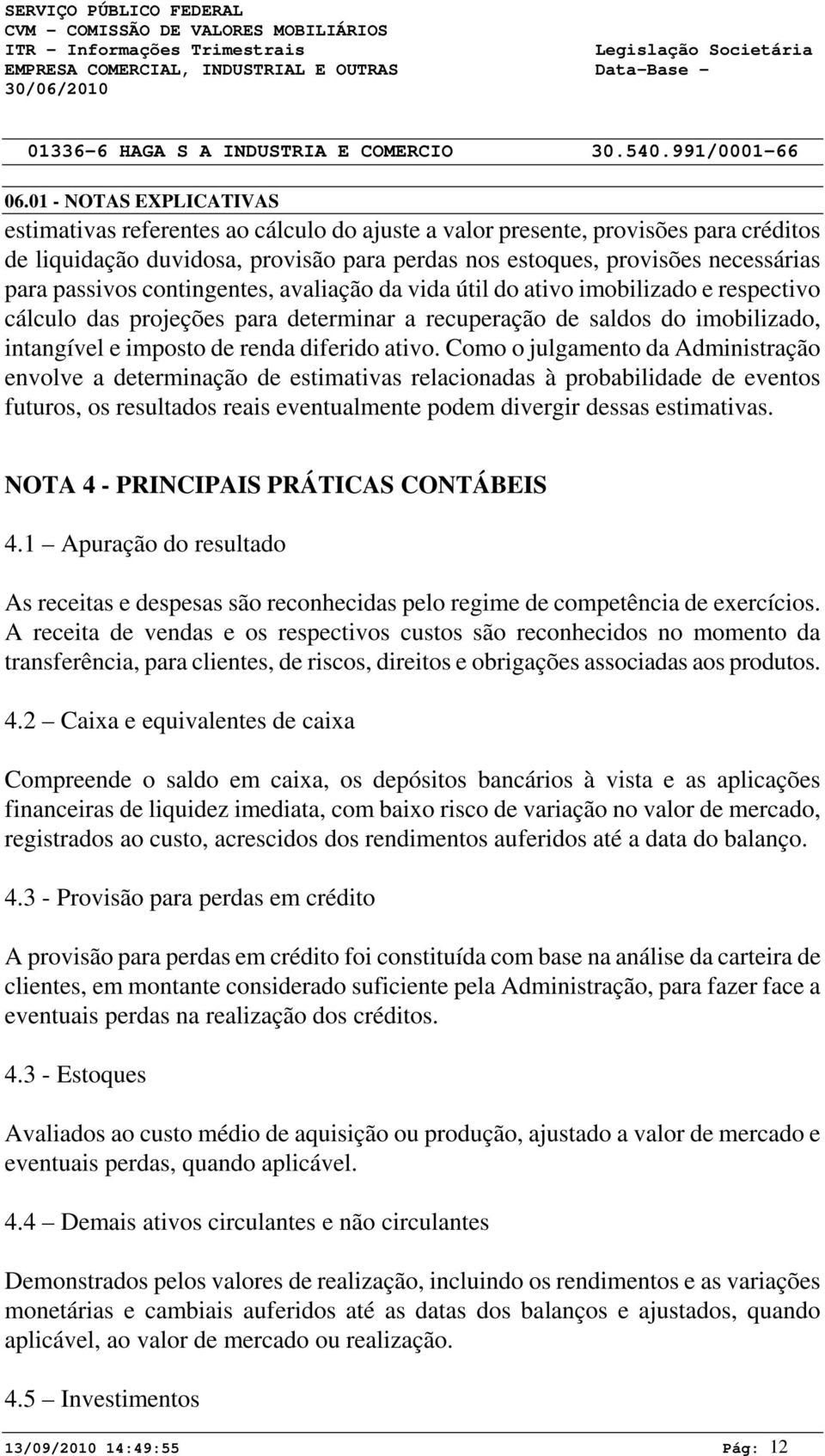 passivos contingentes, avaliação da vida útil do ativo imobilizado e respectivo cálculo das projeções para determinar a recuperação de saldos do imobilizado, intangível e imposto de renda diferido