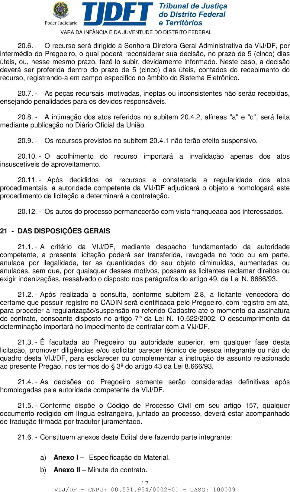 Neste caso, a decisão deverá ser proferida dentro do prazo de 5 (cinco) dias úteis, contados do recebimento do recurso, registrando-a em campo específico no âmbito do Sistema Eletrônico. 20.7.