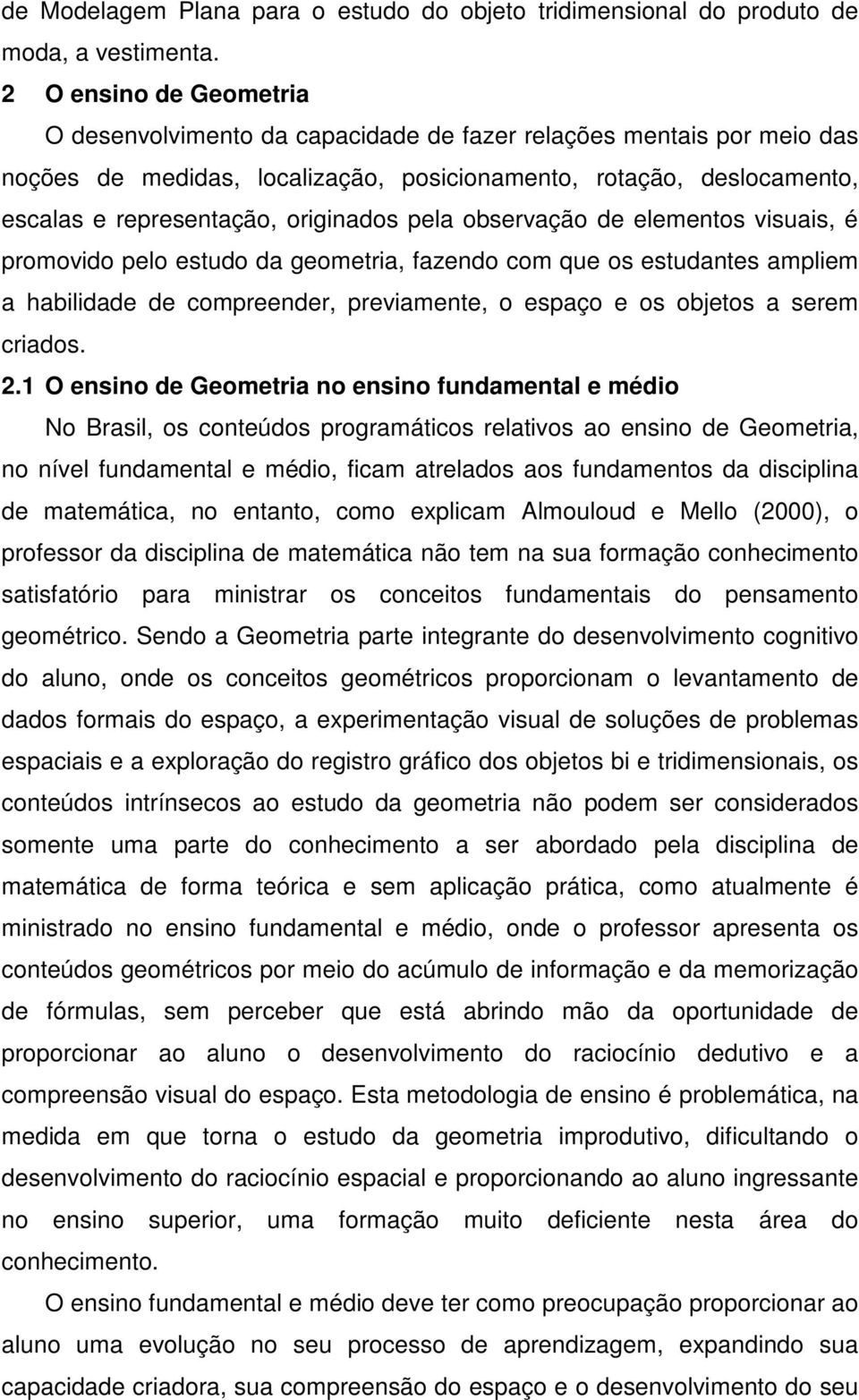 originados pela observação de elementos visuais, é promovido pelo estudo da geometria, fazendo com que os estudantes ampliem a habilidade de compreender, previamente, o espaço e os objetos a serem