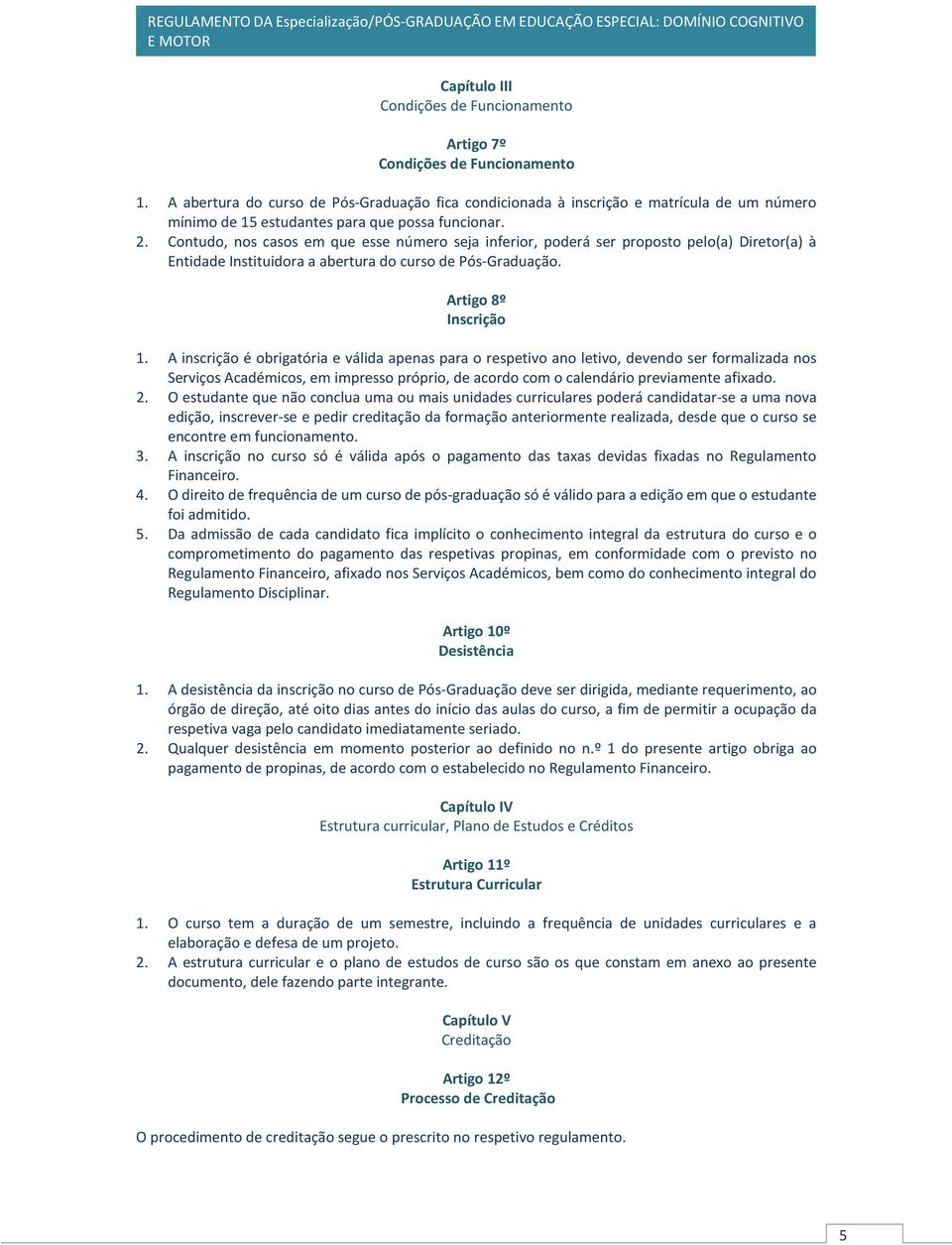 Contudo, nos casos em que esse número seja inferior, poderá ser proposto pelo(a) Diretor(a) à Entidade Instituidora a abertura do curso de Pós-Graduação. Artigo 8º Inscrição 1.