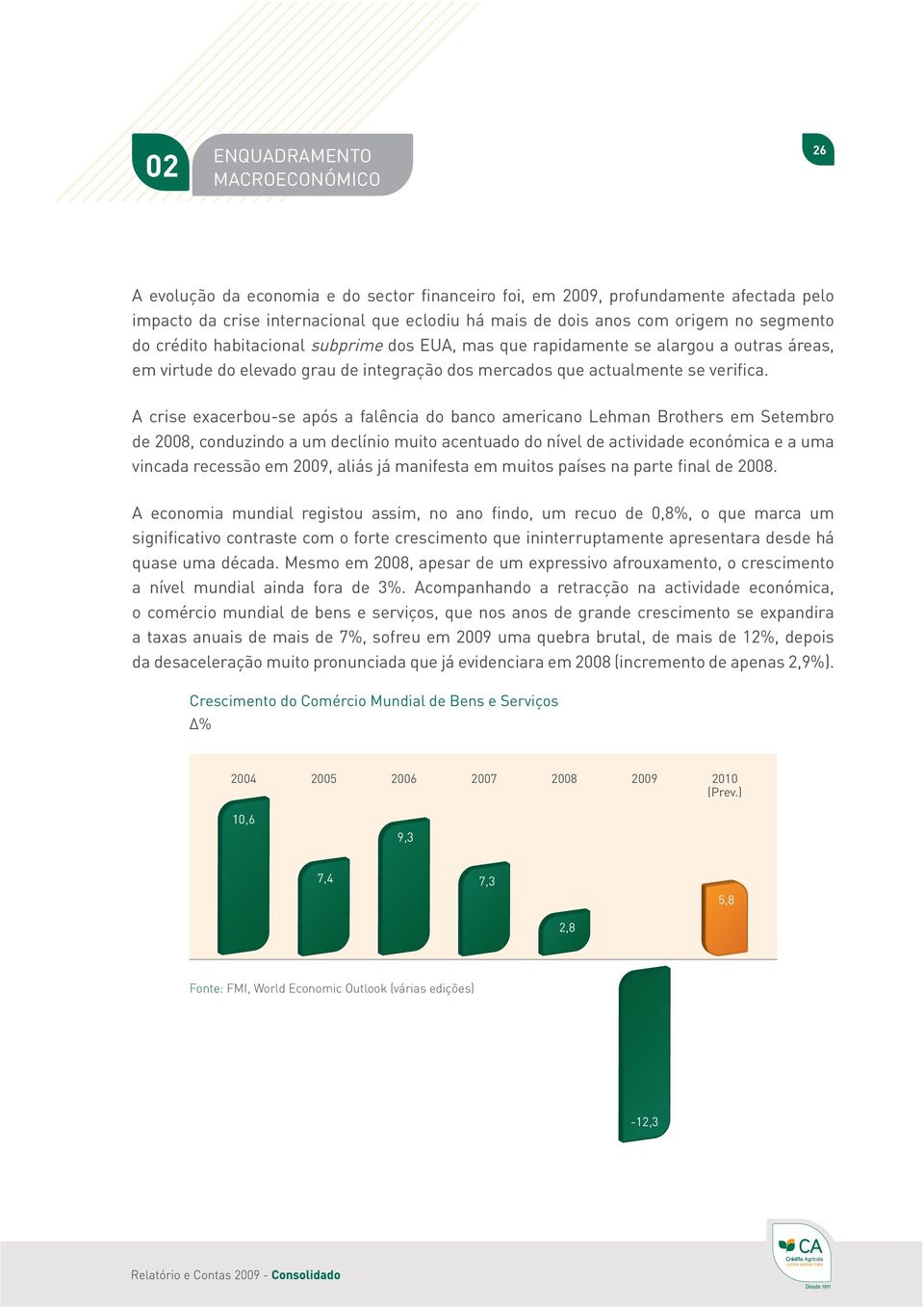 A crise exacerbou-se após a falência do banco americano Lehman Brothers em Setembro de 2008, conduzindo a um declínio muito acentuado do nível de actividade económica e a uma vincada recessão em