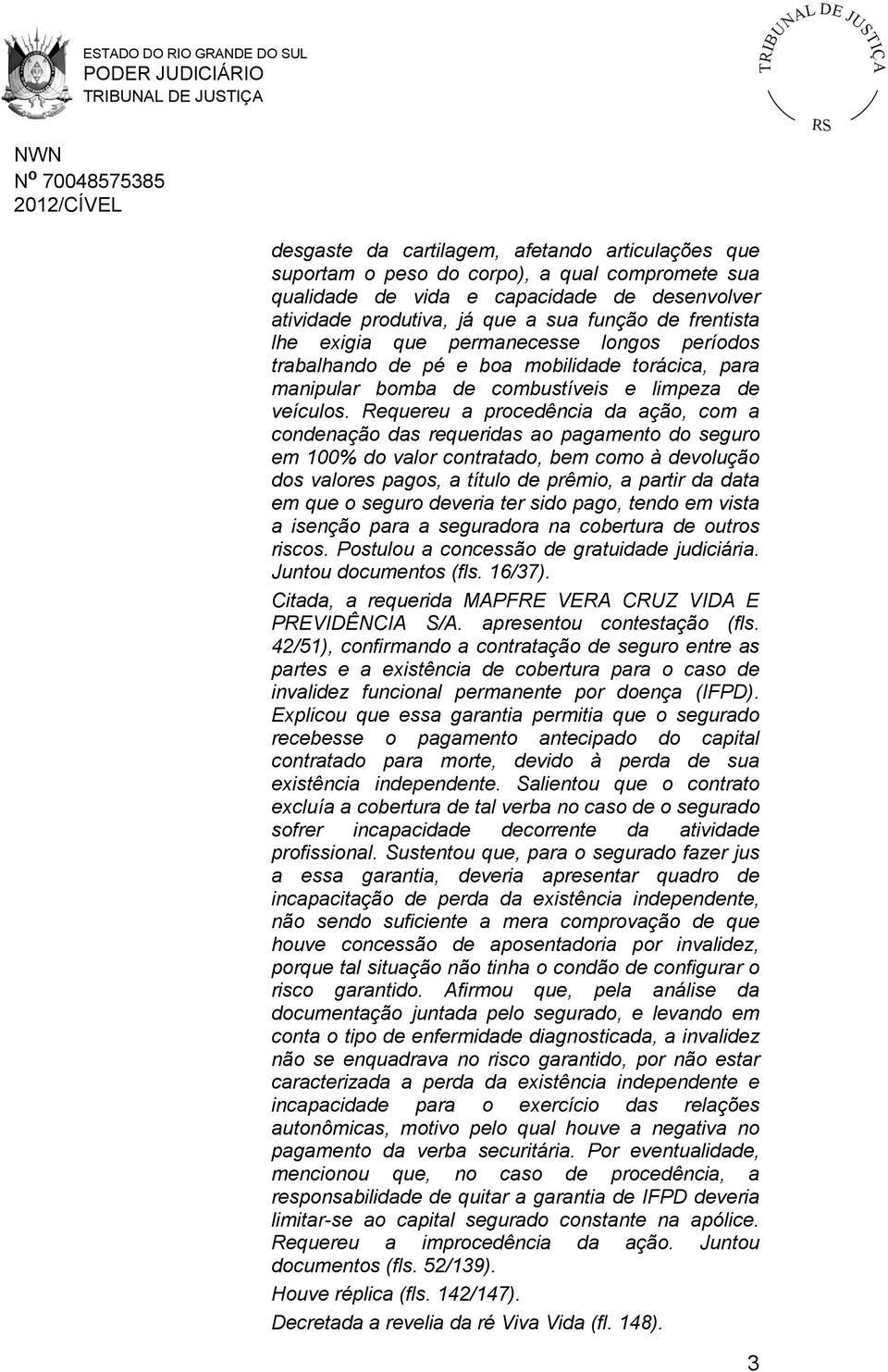 Requereu a procedência da ação, com a condenação das requeridas ao pagamento do seguro em 100% do valor contratado, bem como à devolução dos valores pagos, a título de prêmio, a partir da data em que