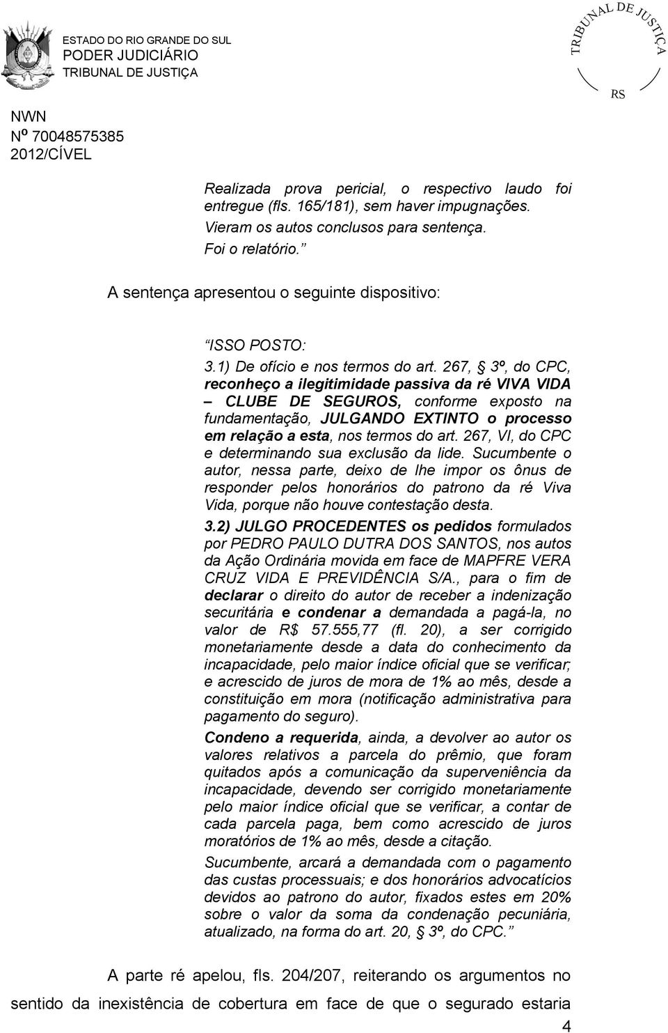 267, 3º, do CPC, reconheço a ilegitimidade passiva da ré VIVA VIDA CLUBE DE SEGUROS, conforme exposto na fundamentação, JULGANDO EXTINTO o processo em relação a esta, nos termos do art.