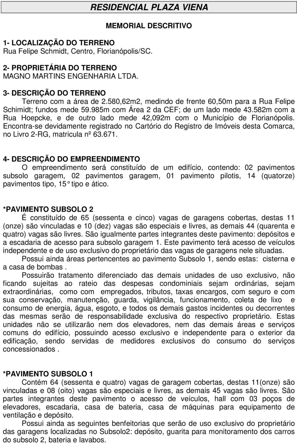 582m com a Rua Hoepcke, e de outro lado mede 42,092m com o Município de Florianópolis.