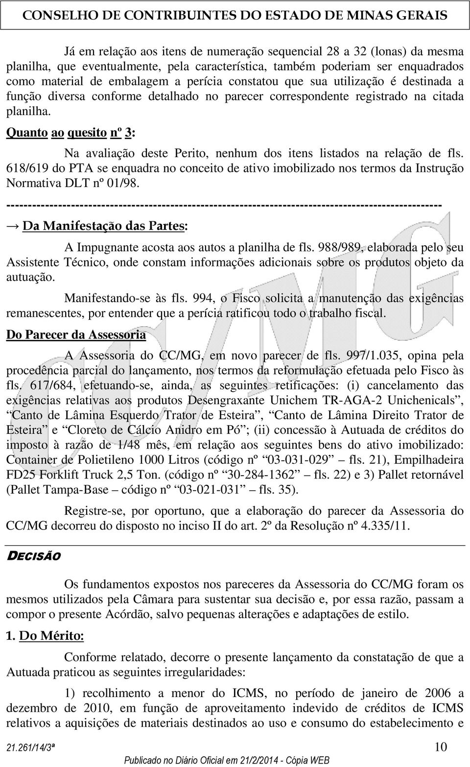 Quanto ao quesito nº 3: Na avaliação deste Perito, nenhum dos itens listados na relação de fls.