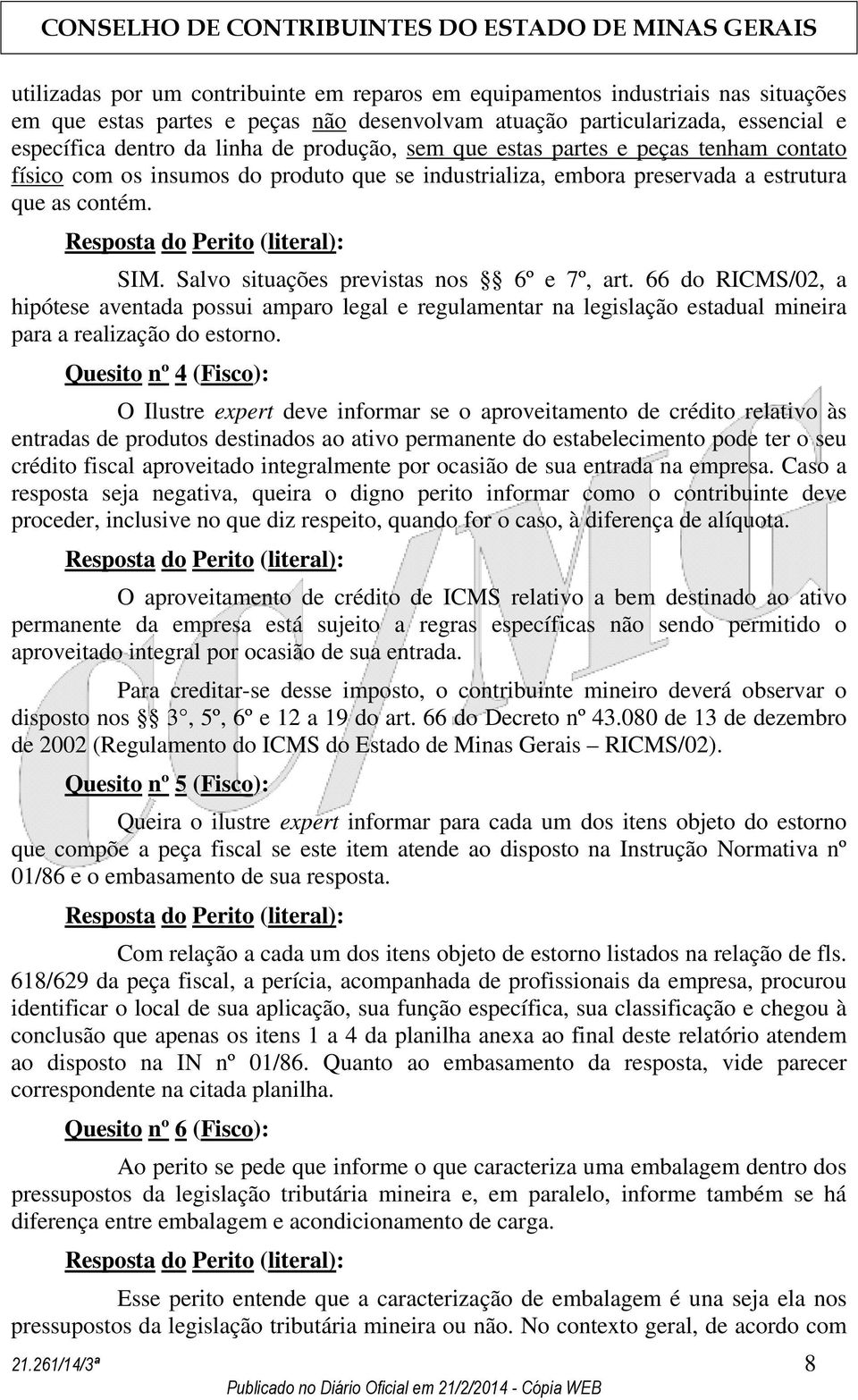 Salvo situações previstas nos 6º e 7º, art. 66 do RICMS/02, a hipótese aventada possui amparo legal e regulamentar na legislação estadual mineira para a realização do estorno.