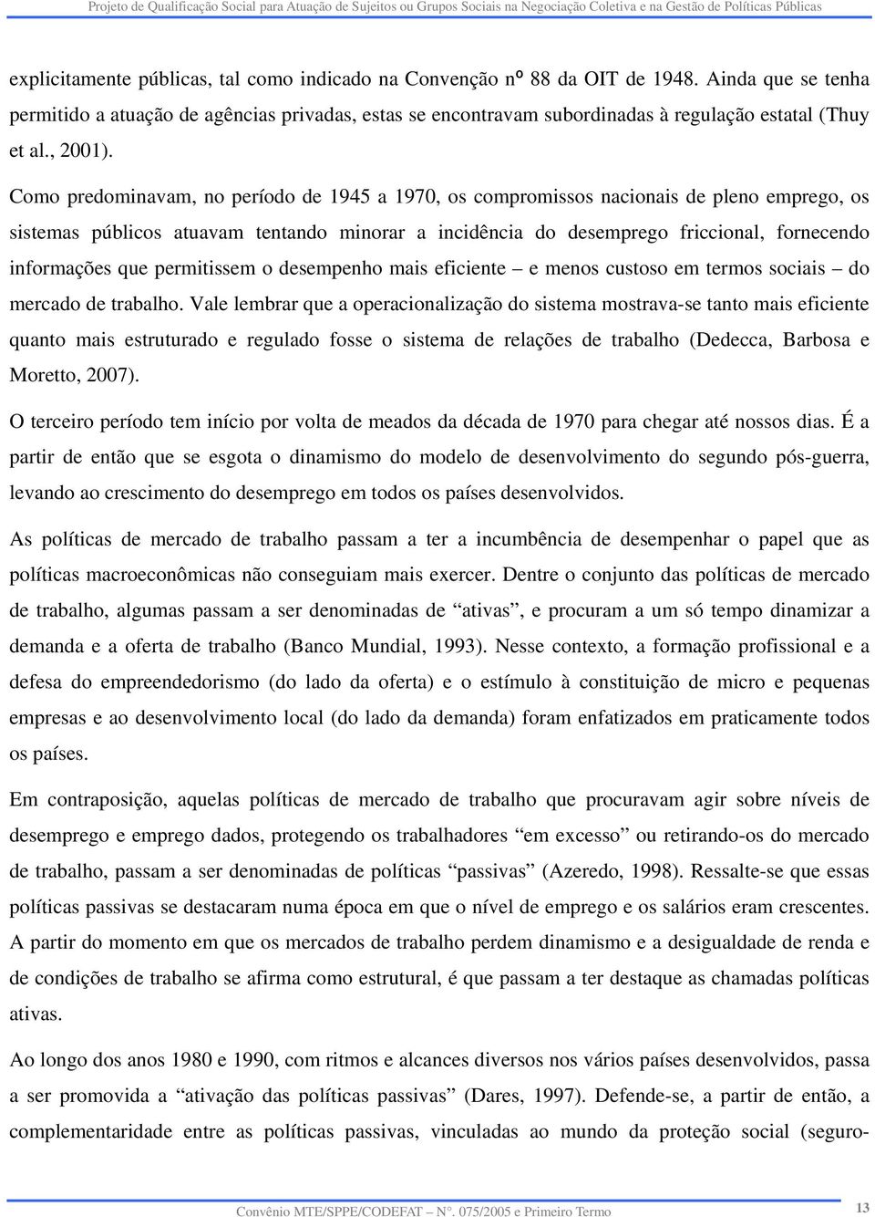 Como predominavam, no período de 1945 a 1970, os compromissos nacionais de pleno emprego, os sistemas públicos atuavam tentando minorar a incidência do desemprego friccional, fornecendo informações