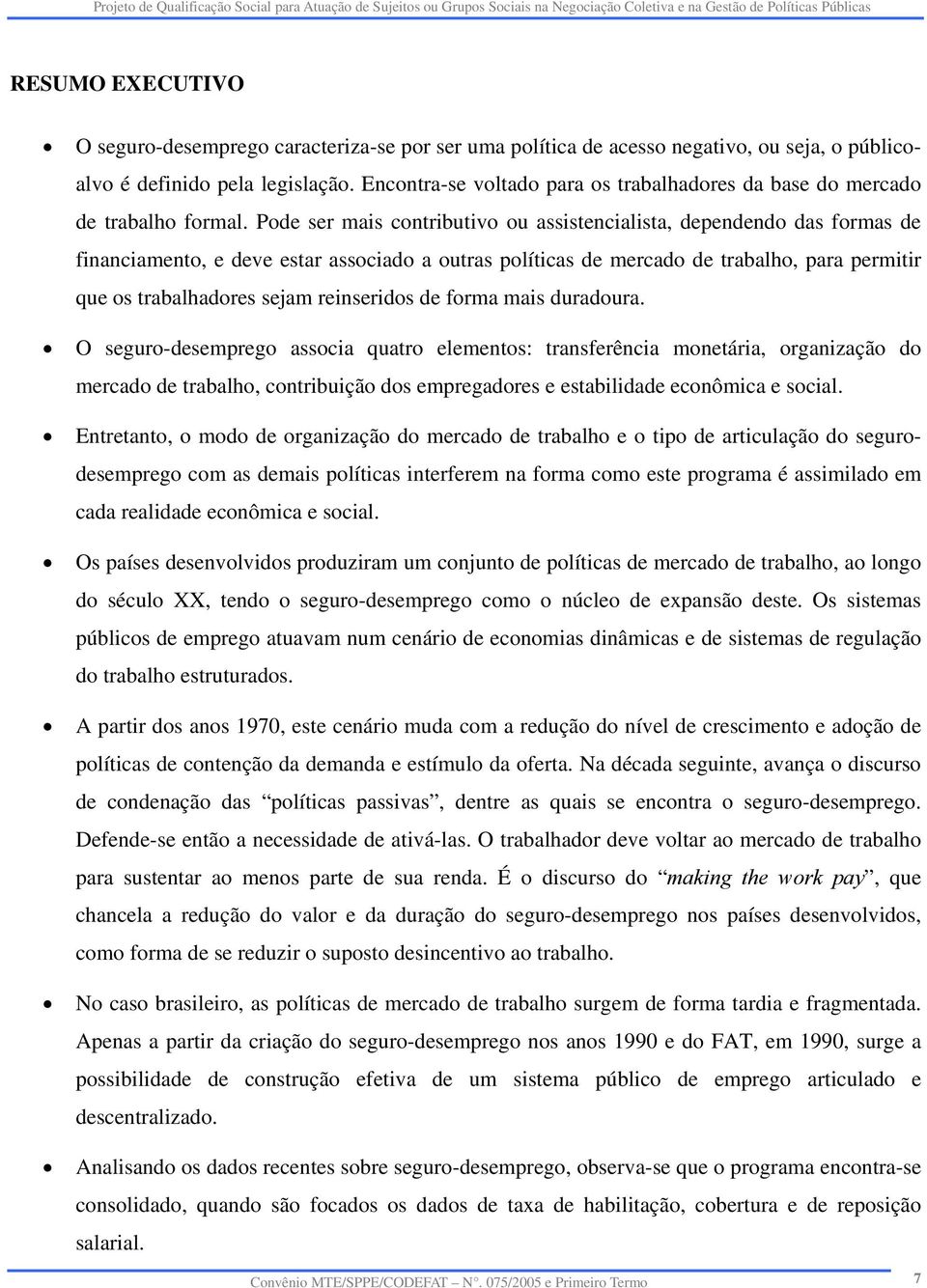 Pode ser mais contributivo ou assistencialista, dependendo das formas de financiamento, e deve estar associado a outras políticas de mercado de trabalho, para permitir que os trabalhadores sejam