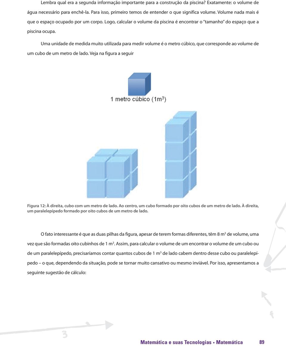 Uma unidade de medida muito utilizada para medir volume é o metro cúbico, que corresponde ao volume de um cubo de um metro de lado.