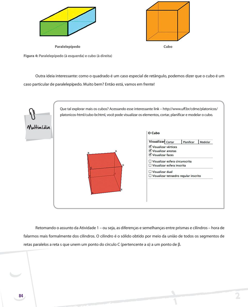 br/cdme/platonicos/ platonicos-html/cubo-br.html, você pode visualizar os elementos, cortar, planificar e modelar o cubo.