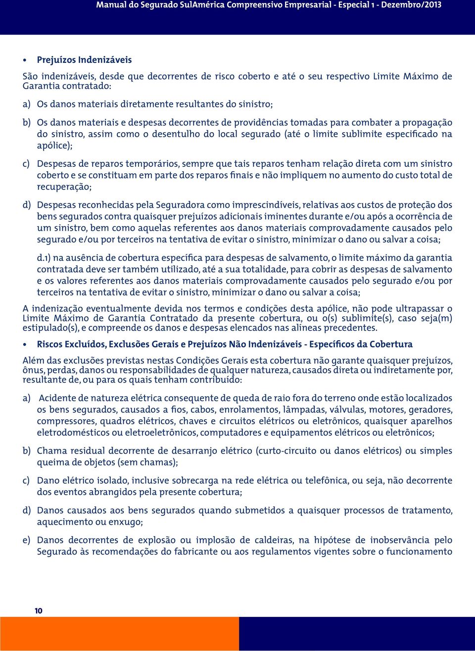 apólice); c) Despesas de reparos temporários, sempre que tais reparos tenham relação direta com um sinistro coberto e se constituam em parte dos reparos finais e não impliquem no aumento do custo