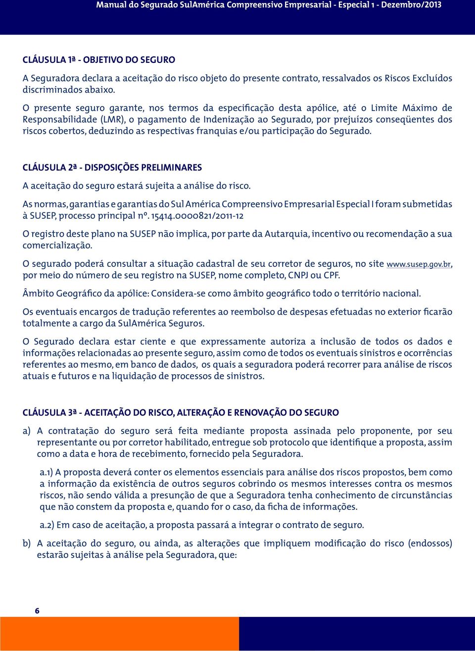 cobertos, deduzindo as respectivas franquias e/ou participação do Segurado. CLÁUSULA 2ª - DISPOSIÇÕES PRELIMINARES A aceitação do seguro estará sujeita a análise do risco.