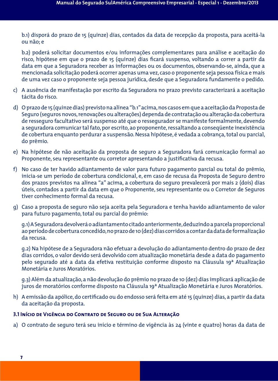 que a Seguradora receber as informações ou os documentos, observando-se, ainda, que a mencionada solicitação poderá ocorrer apenas uma vez, caso o proponente seja pessoa física e mais de uma vez caso