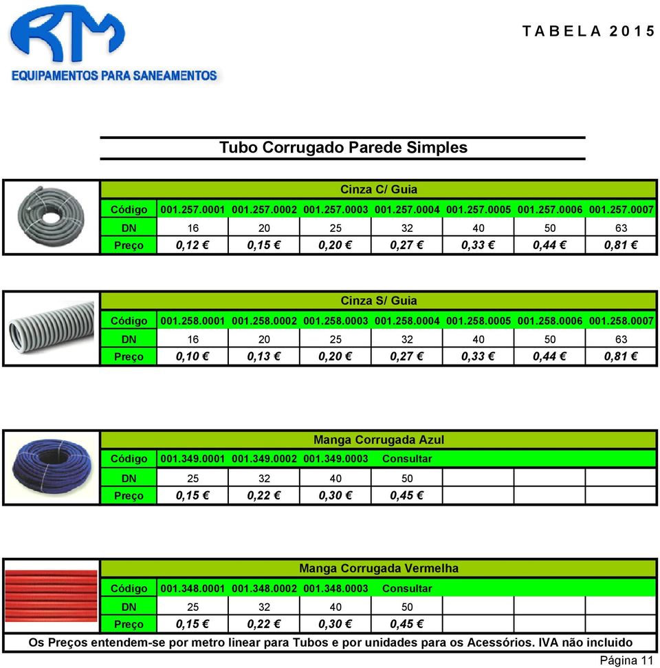 349.0001 001.349.0002 001.349.0003 Consultar DN 25 32 40 50 0,15 0,22 0,30 0,45 Manga Corrugada Vermelha 001.348.