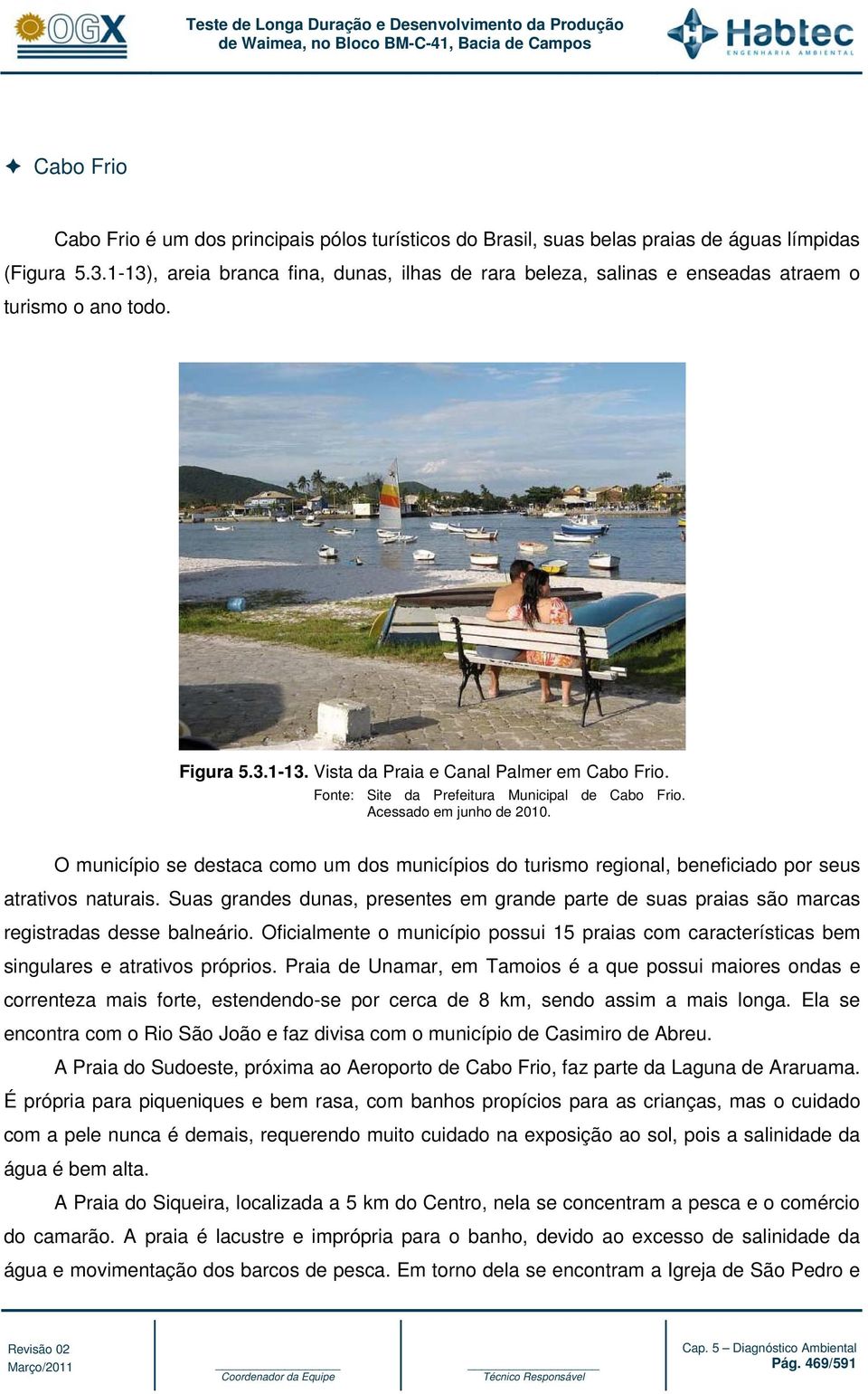 Fonte: Site da Prefeitura Municipal de Cabo Frio. Acessado em junho de 2010. O município se destaca como um dos municípios do turismo regional, beneficiado por seus atrativos naturais.