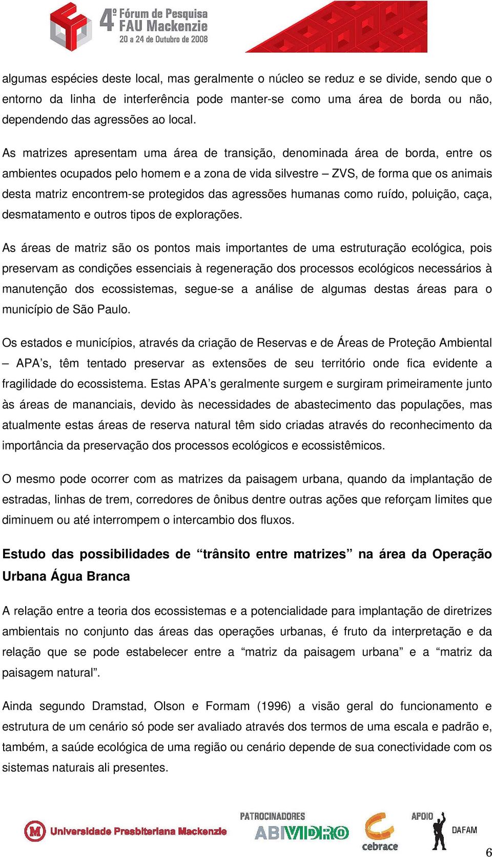 As matrizes apresentam uma área de transição, denominada área de borda, entre os ambientes ocupados pelo homem e a zona de vida silvestre ZVS, de forma que os animais desta matriz encontrem-se