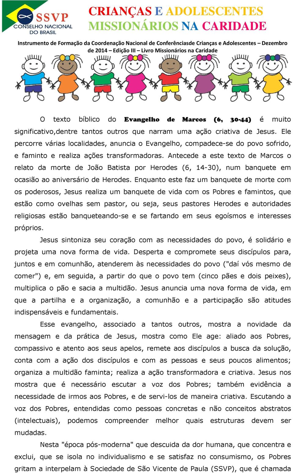 Antecede a este texto de Marcos o relato da morte de João Batista por Herodes (6, 14-30), num banquete em ocasião ao aniversário de Herodes.