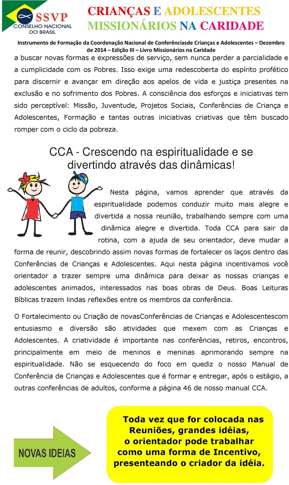 A consciência dos esforços e iniciativas tem sido perceptível: Missão, Juventude, Projetos Sociais, Conferências de Criança e Adolescentes, Formação e tantas outras iniciativas criativas que têm