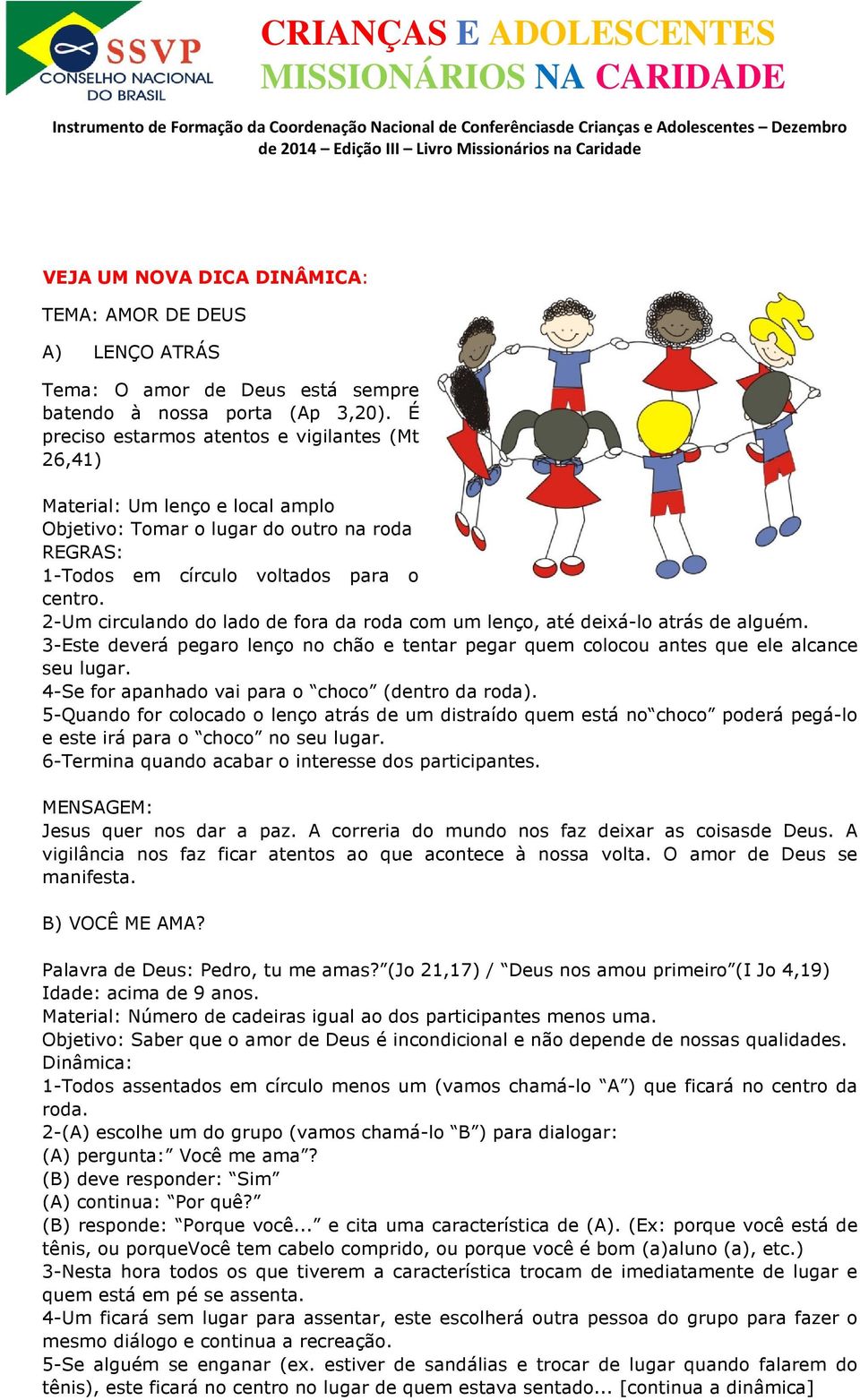 2-Um circulando do lado de fora da roda com um lenço, até deixá-lo atrás de alguém. 3-Este deverá pegaro lenço no chão e tentar pegar quem colocou antes que ele alcance seu lugar.