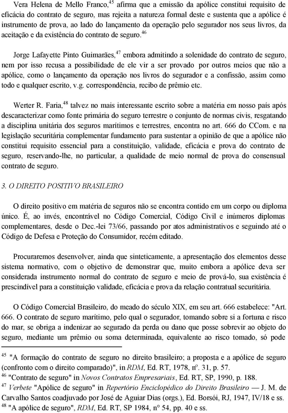 46 Jorge Lafayette Pinto Guimarães, 47 embora admitindo a solenidade do contrato de seguro, nem por isso recusa a possibilidade de ele vir a ser provado por outros meios que não a apólice, como o