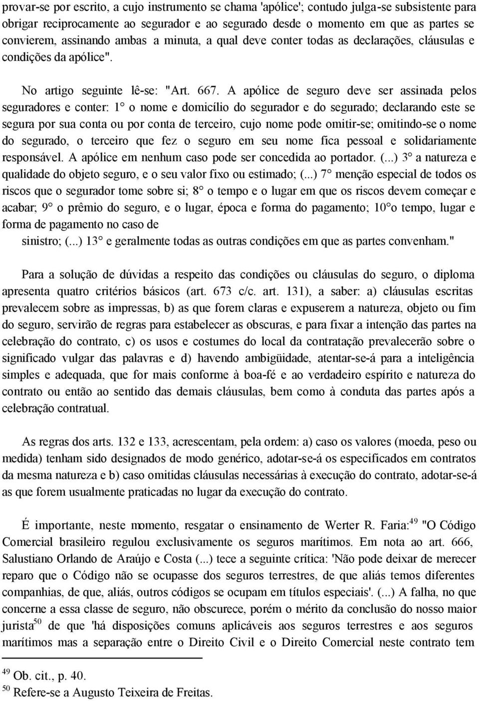 A apólice de seguro deve ser assinada pelos seguradores e conter: 1 o nome e domicílio do segurador e do segurado; declarando este se segura por sua conta ou por conta de terceiro, cujo nome pode