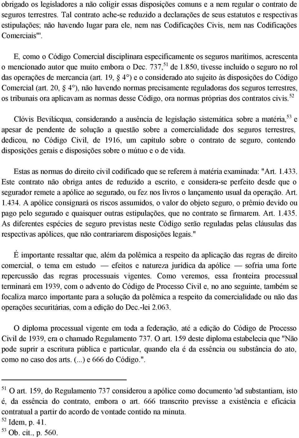 E, como o Código Comercial disciplinara especificamente os seguros marítimos, acrescenta o mencionado autor que muito embora o Dec. 737, 51 de 1.