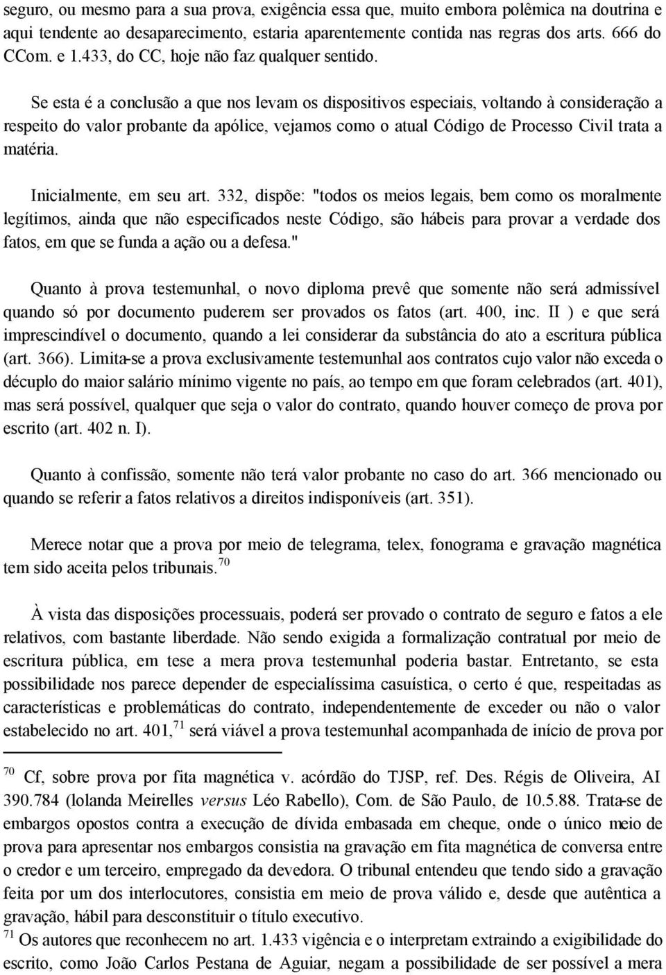 Se esta é a conclusão a que nos levam os dispositivos especiais, voltando à consideração a respeito do valor probante da apólice, vejamos como o atual Código de Processo Civil trata a matéria.