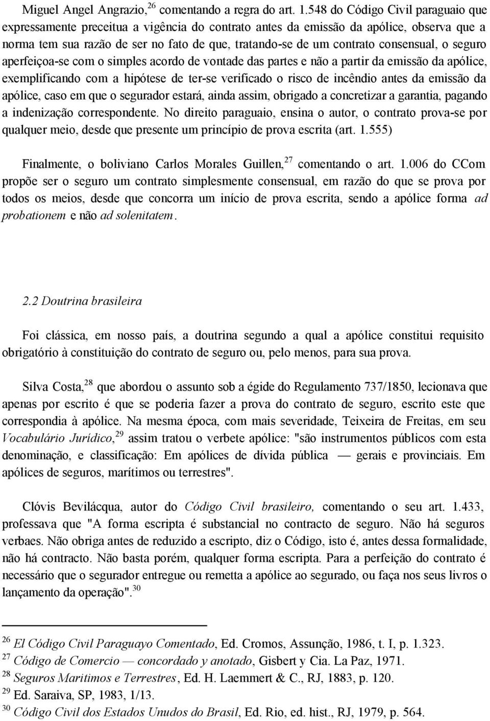 consensual, o seguro aperfeiçoa-se com o simples acordo de vontade das partes e não a partir da emissão da apólice, exemplificando com a hipótese de ter-se verificado o risco de incêndio antes da