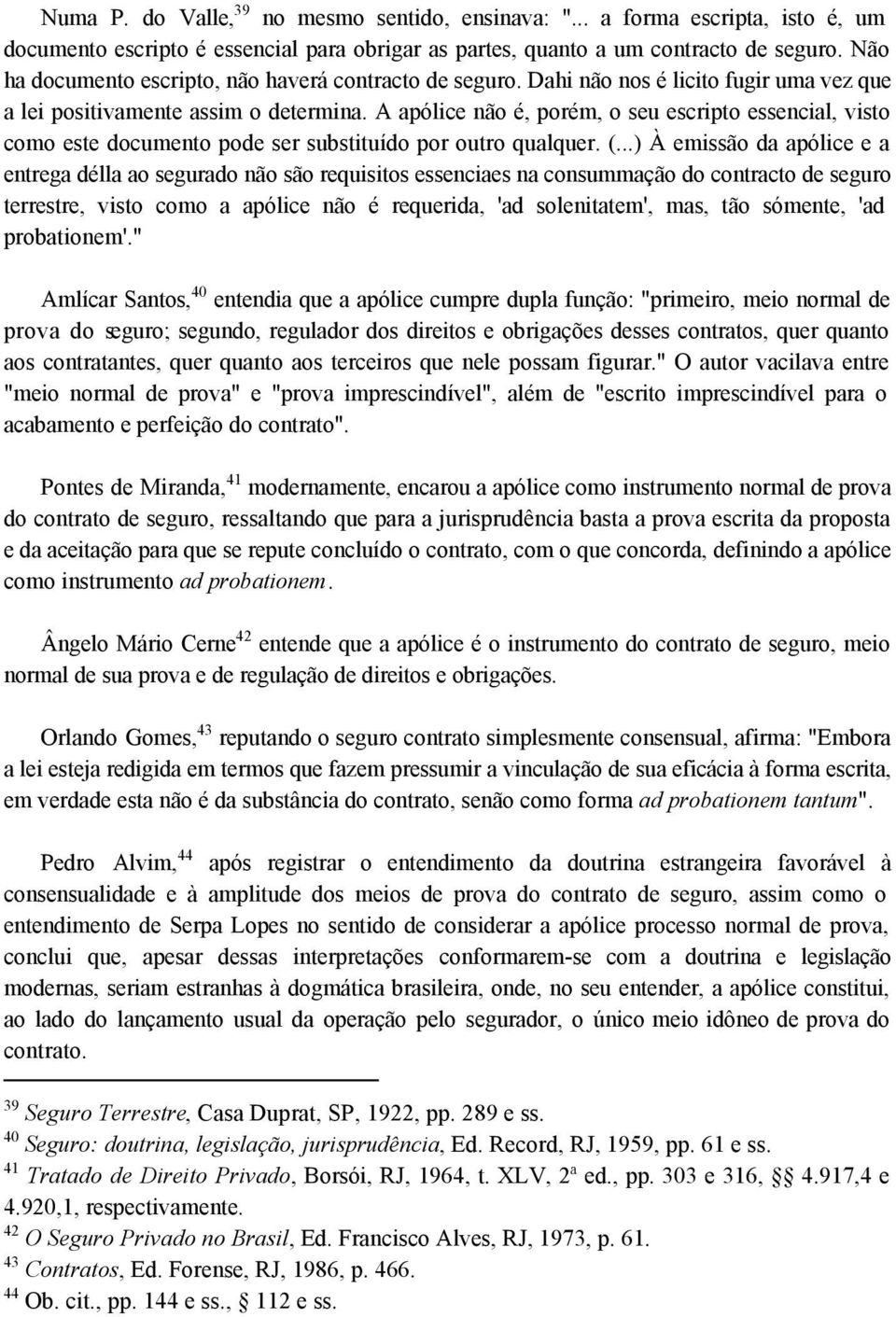 A apólice não é, porém, o seu escripto essencial, visto como este documento pode ser substituído por outro qualquer. (.