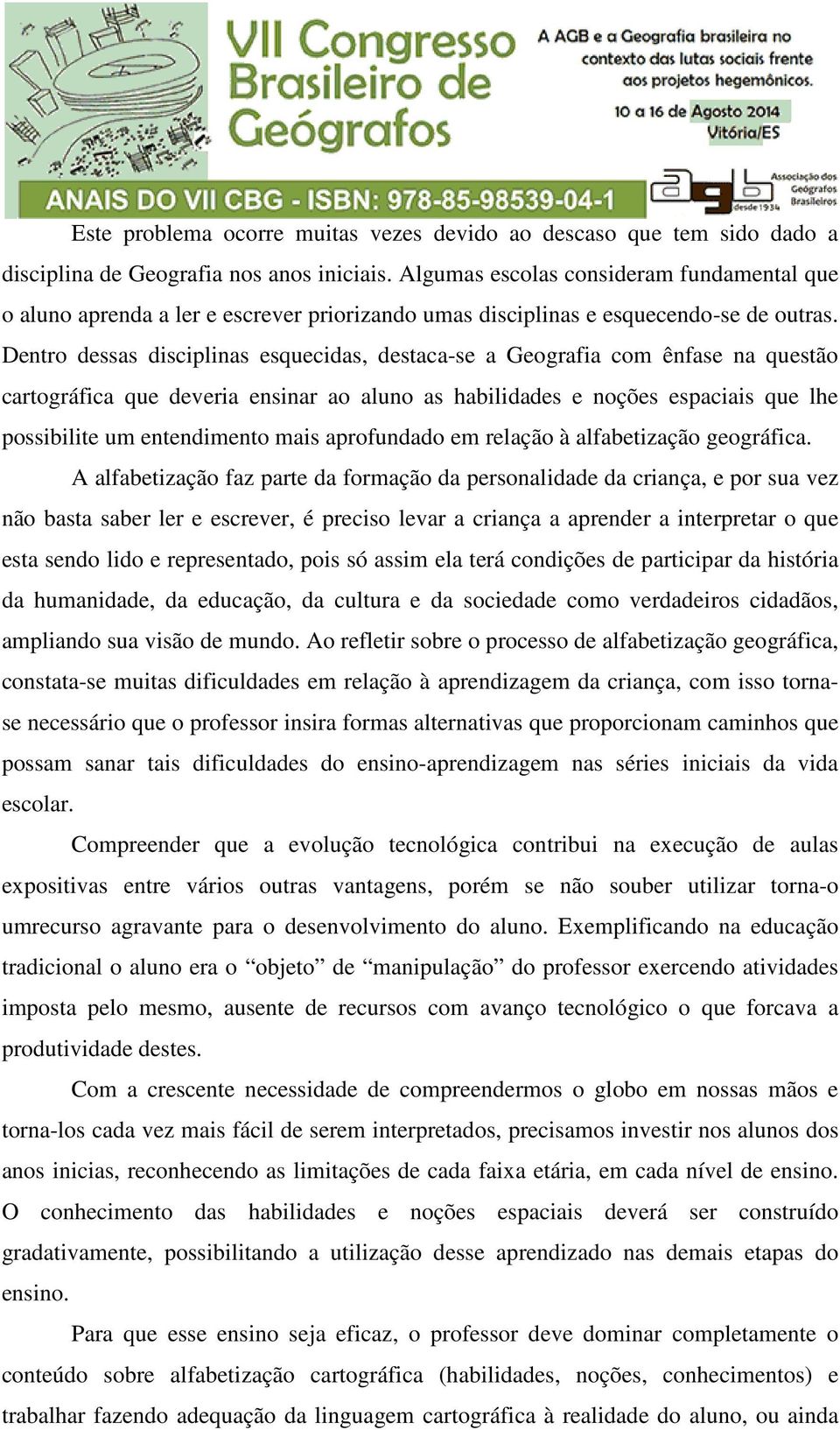 Dentro dessas disciplinas esquecidas, destaca-se a Geografia com ênfase na questão cartográfica que deveria ensinar ao aluno as habilidades e noções espaciais que lhe possibilite um entendimento mais