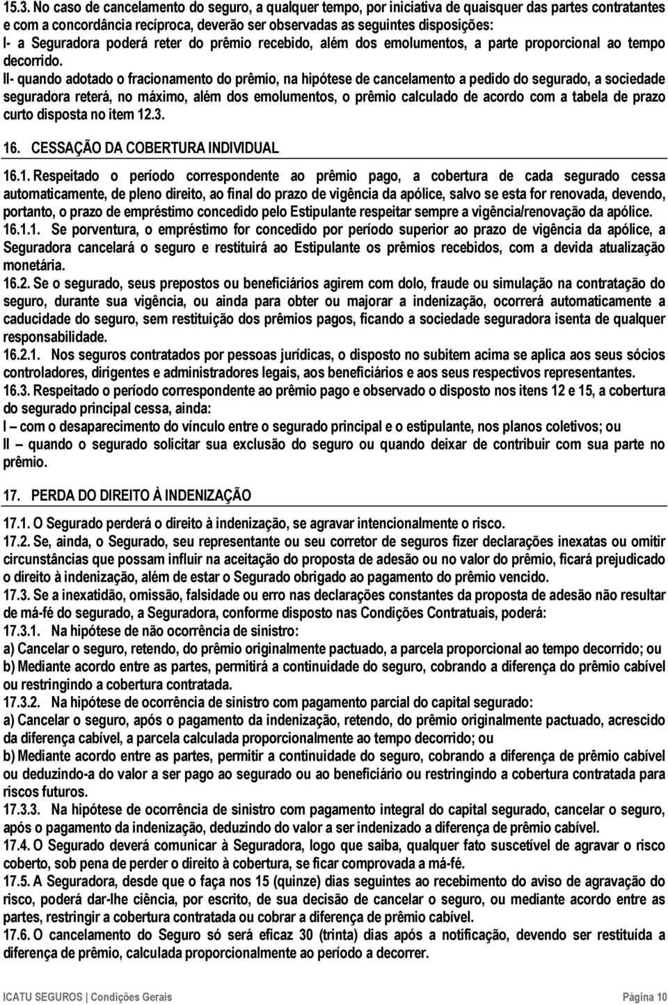 II- quando adotado o fracionamento do prêmio, na hipótese de cancelamento a pedido do segurado, a sociedade seguradora reterá, no máximo, além dos emolumentos, o prêmio calculado de acordo com a