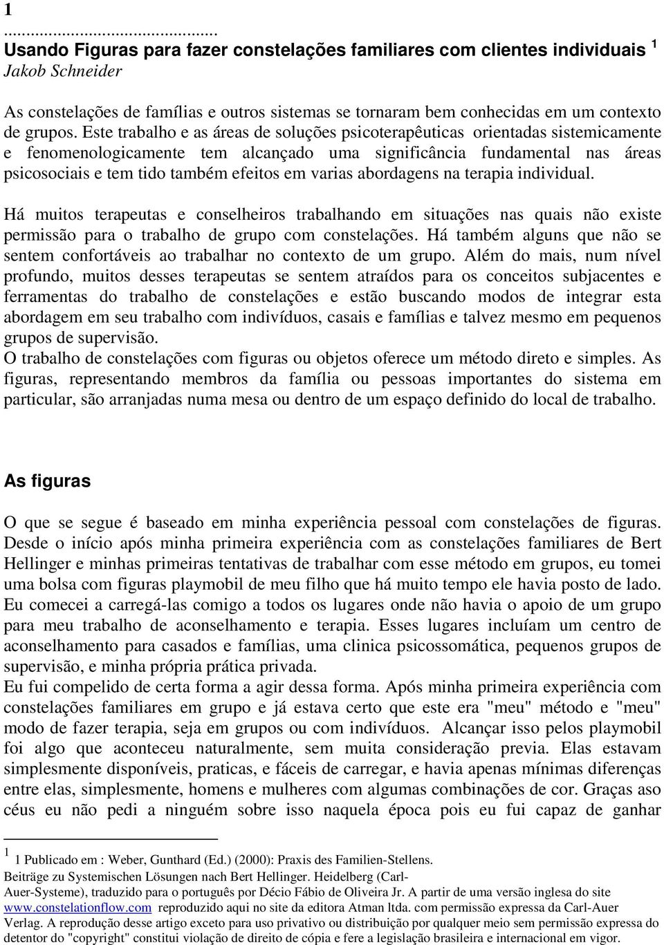 varias abordagens na terapia individual. Há muitos terapeutas e conselheiros trabalhando em situações nas quais não existe permissão para o trabalho de grupo com constelações.